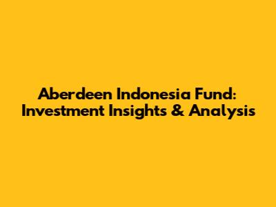 Aberdeen Indonesia Fund: Investment Insights & Analysis