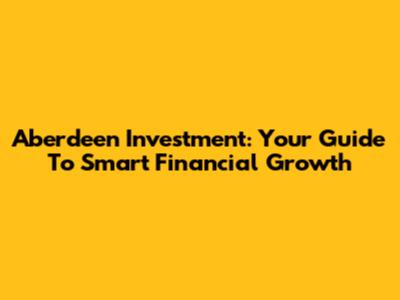 Aberdeen Investment: Your Guide To Smart Financial Growth