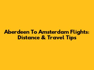 Aberdeen To Amsterdam Flights: Distance & Travel Tips