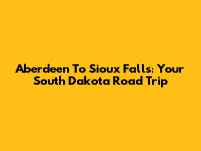 Aberdeen To Sioux Falls: Your South Dakota Road Trip