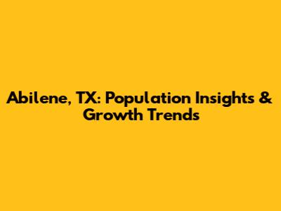 Abilene, TX: Population Insights & Growth Trends