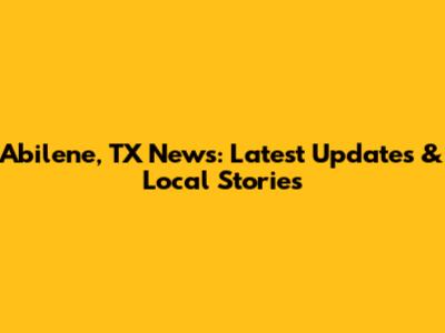 Abilene, TX News: Latest Updates & Local Stories