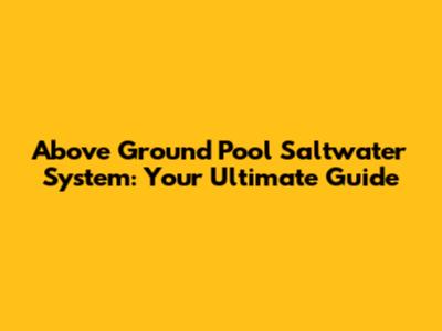 Above Ground Pool Saltwater System: Your Ultimate Guide