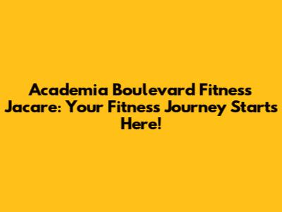 Academia Boulevard Fitness Jacare: Your Fitness Journey Starts Here!