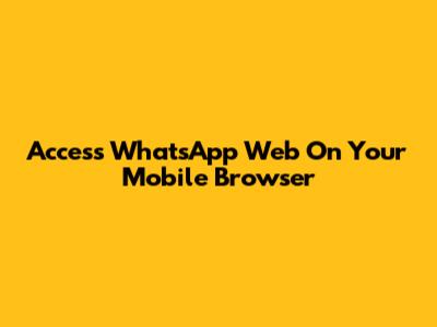 Access WhatsApp Web On Your Mobile Browser