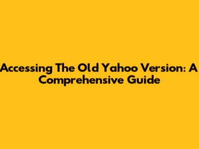 Accessing The Old Yahoo Version: A Comprehensive Guide