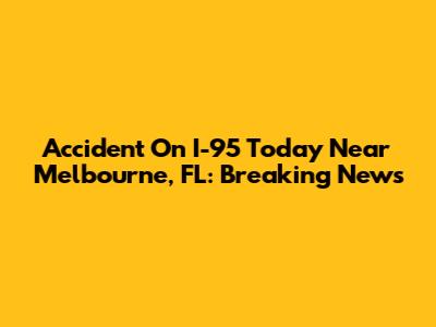 Accident On I-95 Today Near Melbourne, FL: Breaking News