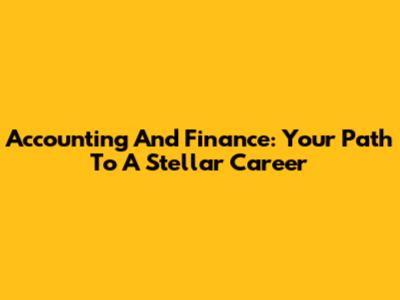 Accounting And Finance: Your Path To A Stellar Career