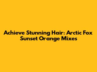 Achieve Stunning Hair: Arctic Fox Sunset Orange Mixes