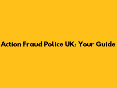 Action Fraud Police UK: Your Guide
