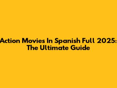Action Movies In Spanish Full 2025: The Ultimate Guide