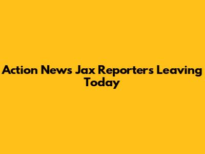 Action News Jax Reporters Leaving Today
