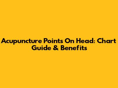 Acupuncture Points On Head: Chart Guide & Benefits