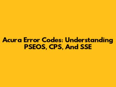 Acura Error Codes: Understanding PSEOS, CPS, And SSE