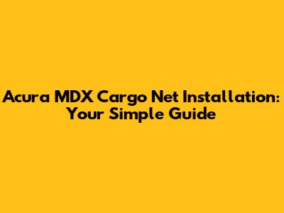 Acura MDX Cargo Net Installation: Your Simple Guide