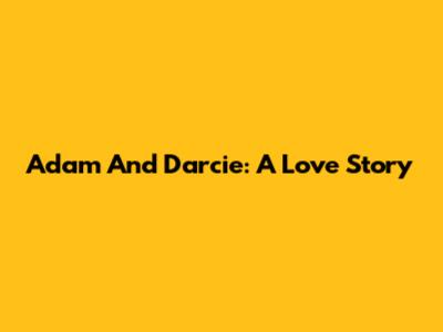 Adam And Darcie: A Love Story