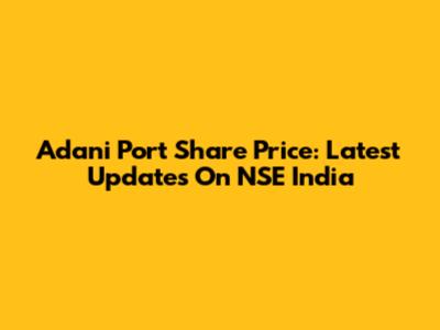 Adani Port Share Price: Latest Updates On NSE India