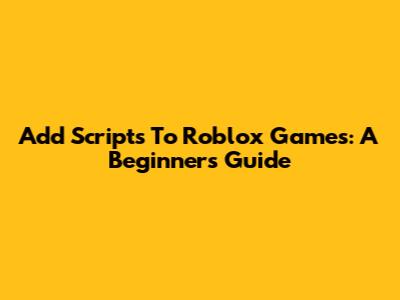 Add Scripts To Roblox Games: A Beginner's Guide