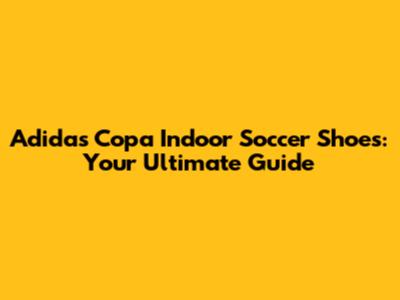 Adidas Copa Indoor Soccer Shoes: Your Ultimate Guide