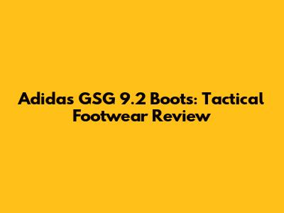 Adidas GSG 9.2 Boots: Tactical Footwear Review