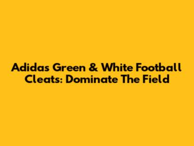 Adidas Green & White Football Cleats: Dominate The Field