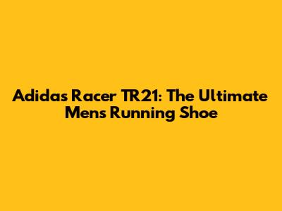 Adidas Racer TR21: The Ultimate Men's Running Shoe
