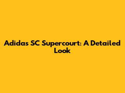 Adidas SC Supercourt: A Detailed Look