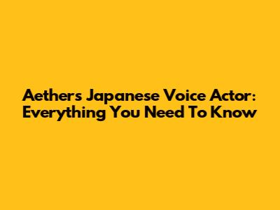 Aether's Japanese Voice Actor: Everything You Need To Know