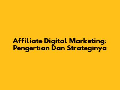 Affiliate Digital Marketing: Pengertian Dan Strateginya