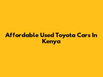 Affordable Used Toyota Cars In Kenya