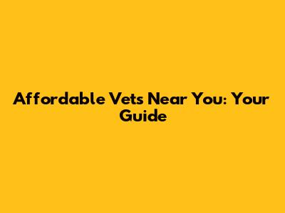 Affordable Vets Near You: Your Guide