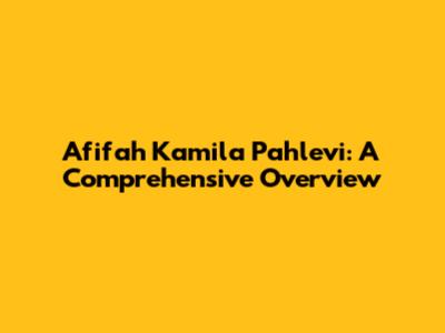 Afifah Kamila Pahlevi: A Comprehensive Overview
