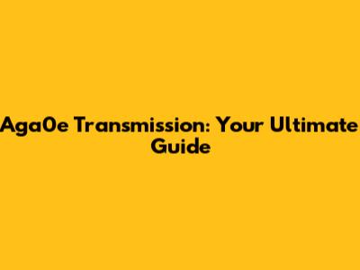 Aga0e Transmission: Your Ultimate Guide