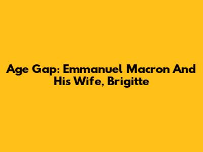 Age Gap: Emmanuel Macron And His Wife, Brigitte