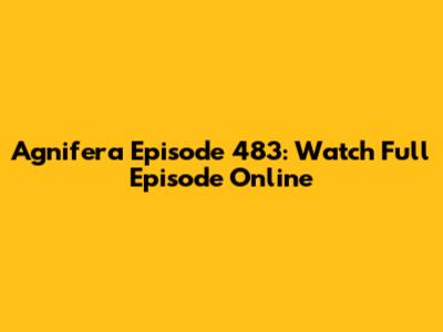 Agnifera Episode 483: Watch Full Episode Online