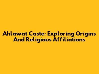 Ahlawat Caste: Exploring Origins And Religious Affiliations