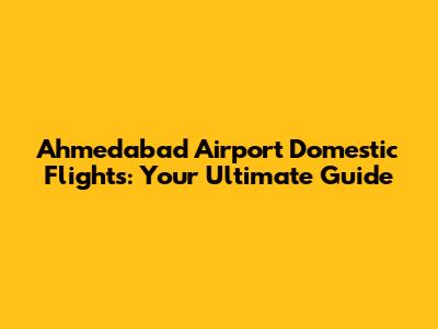 Ahmedabad Airport Domestic Flights: Your Ultimate Guide