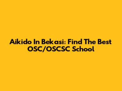 Aikido In Bekasi: Find The Best OSC/OSCSC School