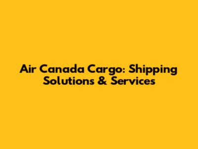 Air Canada Cargo: Shipping Solutions & Services