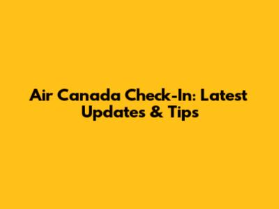 Air Canada Check-In: Latest Updates & Tips