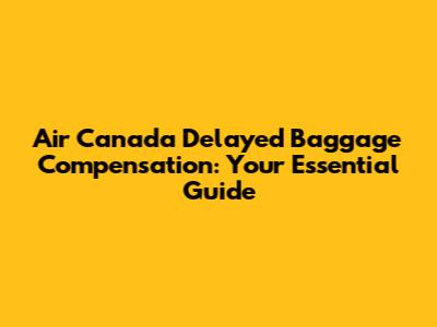 Air Canada Delayed Baggage Compensation: Your Essential Guide