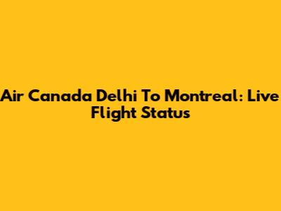Air Canada Delhi To Montreal: Live Flight Status