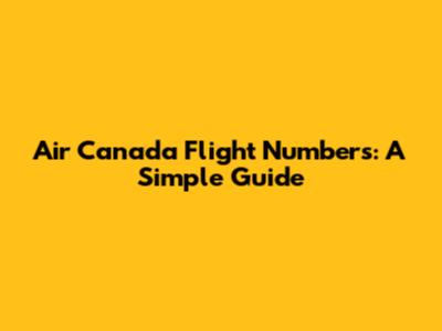 Air Canada Flight Numbers: A Simple Guide
