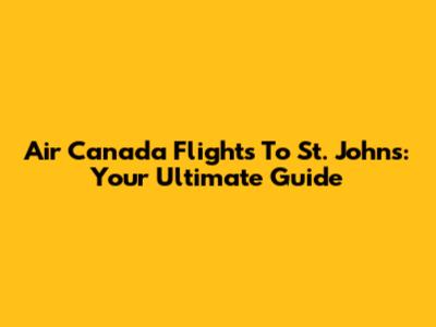 Air Canada Flights To St. John's: Your Ultimate Guide