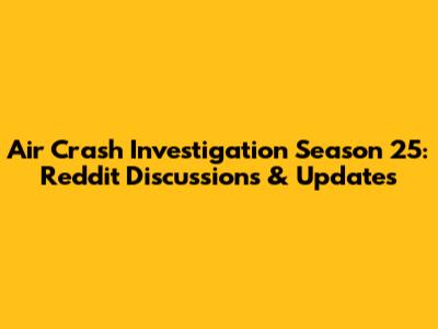 Air Crash Investigation Season 25: Reddit Discussions & Updates