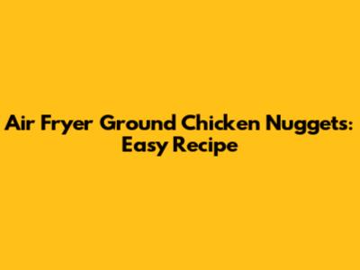 Air Fryer Ground Chicken Nuggets: Easy Recipe