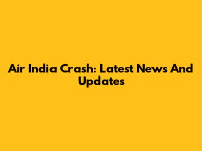 Air India Crash: Latest News And Updates
