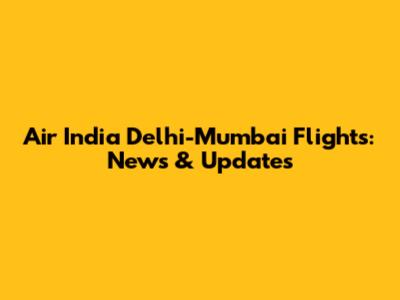 Air India Delhi-Mumbai Flights: News & Updates