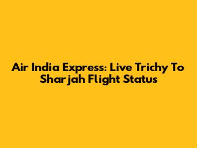 Air India Express: Live Trichy To Sharjah Flight Status
