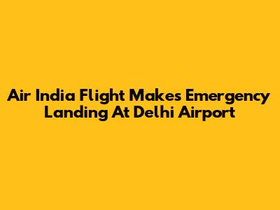 Air India Flight Makes Emergency Landing At Delhi Airport